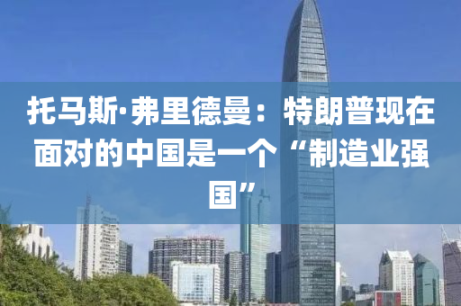 托馬斯·弗里德曼：特朗普現(xiàn)在面對的中國是一個(gè)“制造業(yè)強(qiáng)國”