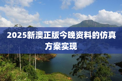 2025新澳正版今晚資料的仿真方案實(shí)現(xiàn)