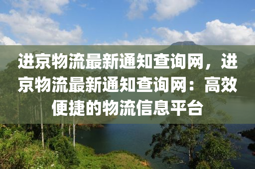 進京物流最新通知查詢網(wǎng)，進京物流最新通知查詢網(wǎng)：高效便捷的物流信息平臺