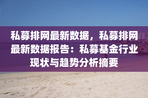 私募排網(wǎng)最新數(shù)據(jù)，私募排網(wǎng)最新數(shù)據(jù)報(bào)告：私募基金行業(yè)現(xiàn)狀與趨勢(shì)分析摘要