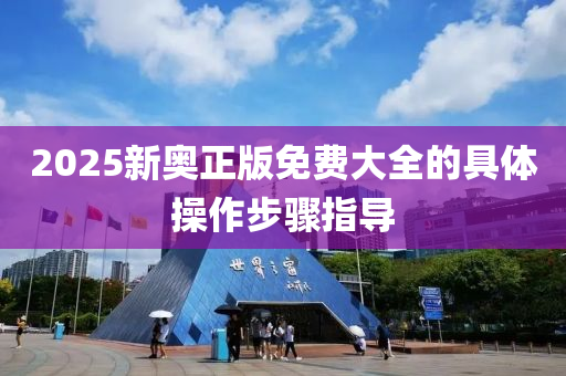 2025新奧正版免費大全的具體操作步驟指導