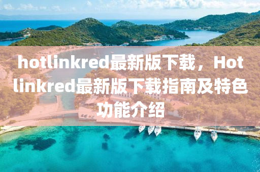 hotlinkred最新版下載，Hotlinkred最新版下載指南及特色功能介紹