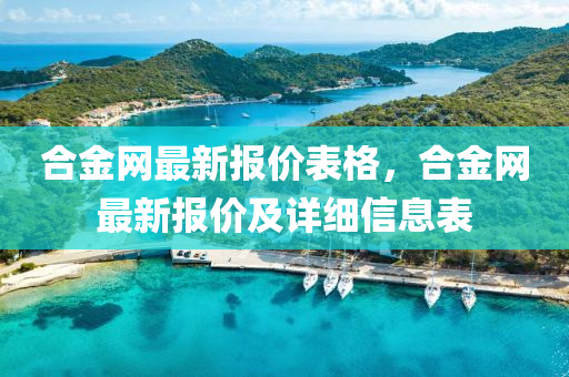 合金網(wǎng)最新報(bào)價(jià)表格，合金網(wǎng)最新報(bào)價(jià)及詳細(xì)信息表