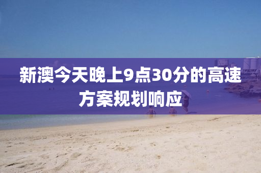 新澳今天晚上9點30分的高速方案規(guī)劃響應