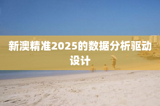 新澳精準(zhǔn)2025的數(shù)據(jù)分析驅(qū)動設(shè)計