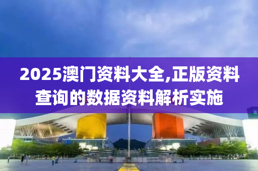 2025澳門資料大全,正版資料查詢的數(shù)據(jù)資料解析實(shí)施