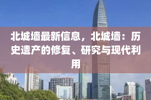 北城墻最新信息，北城墻：歷史遺產(chǎn)的修復(fù)、研究與現(xiàn)代利用