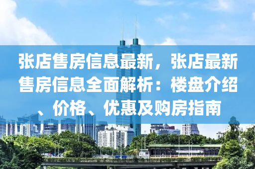 張店售房信息最新，張店最新售房信息全面解析：樓盤介紹、價格、優(yōu)惠及購房指南
