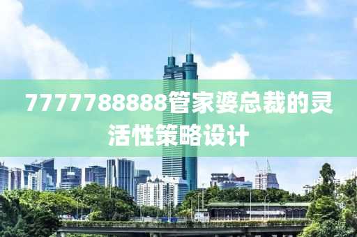7777788888管家婆總裁的靈活性策略設(shè)計