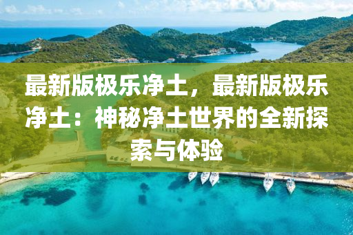 最新版極樂凈土，最新版極樂凈土：神秘凈土世界的全新探索與體驗(yàn)