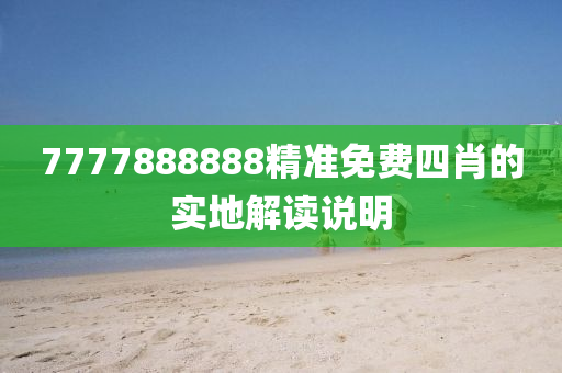 7777888888精準(zhǔn)免費(fèi)四肖的實(shí)地解讀說(shuō)明