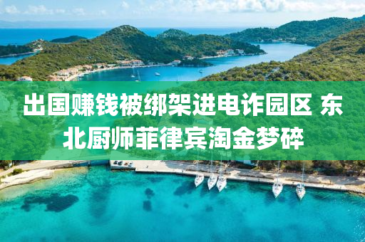 出國賺錢被綁架進電詐園區(qū) 東北廚師菲律賓淘金夢碎