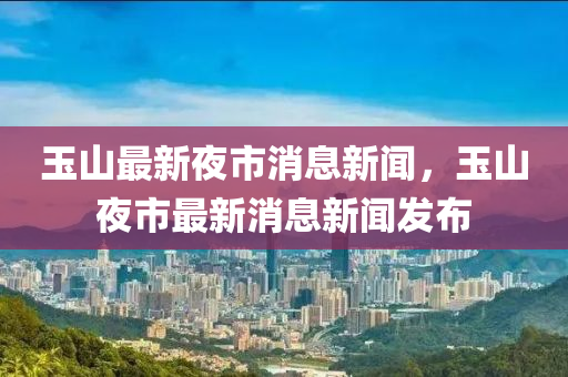 玉山最新夜市消息新聞，玉山夜市最新消息新聞發(fā)布