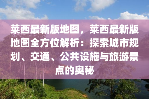 萊西最新版地圖，萊西最新版地圖全方位解析：探索城市規(guī)劃、交通、公共設(shè)施與旅游景點的奧秘