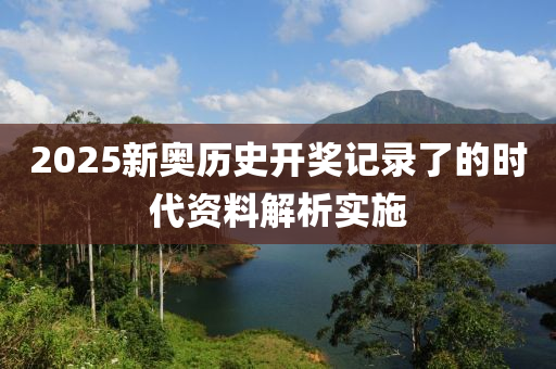 2025新奧歷史開獎記錄了的時代資料解析實施