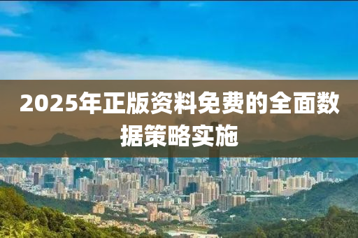 2025年正版資料免費(fèi)的全面數(shù)據(jù)策略實(shí)施