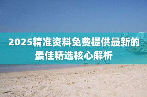 2025精準資料免費提供最新的最佳精選核心解析
