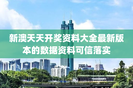 新澳天天開獎資料大全最新版本的數(shù)據(jù)資料可信落實