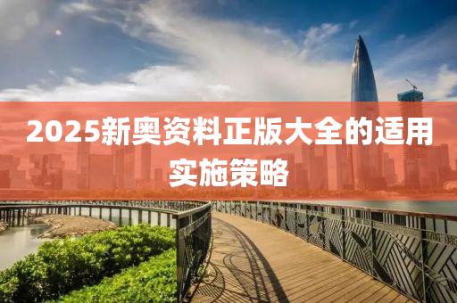 2025新奧資料正版大全的適用實(shí)施策略