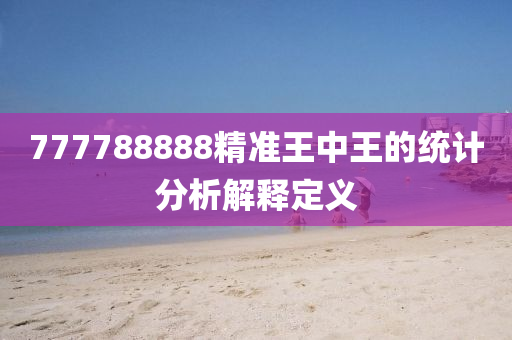 777788888精準(zhǔn)王中王的統(tǒng)計(jì)分析解釋定義