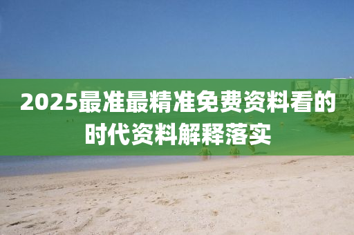 2025最準(zhǔn)最精準(zhǔn)免費(fèi)資料看的時(shí)代資料解釋落實(shí)