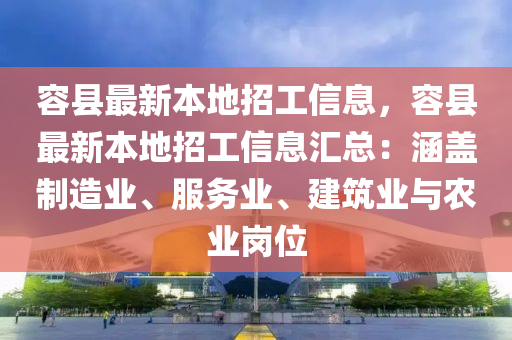 容縣最新本地招工信息，容縣最新本地招工信息匯總：涵蓋制造業(yè)、服務業(yè)、建筑業(yè)與農業(yè)崗位