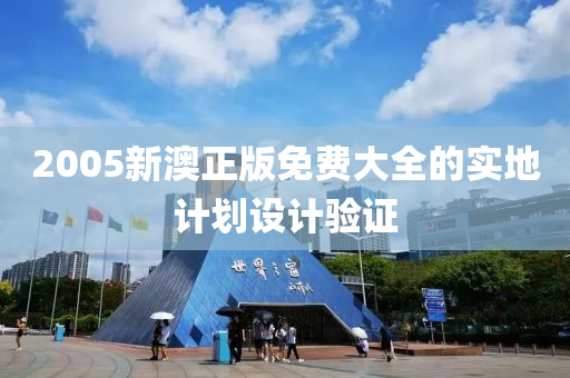 2005新澳正版免費大全的實地計劃設(shè)計驗證