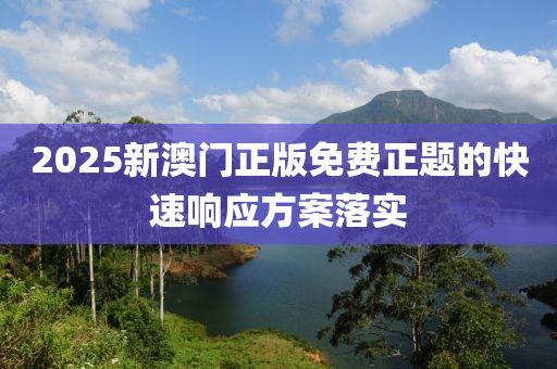 2025新澳門正版免費正題的快速響應方案落實