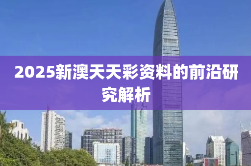2025新澳天天彩資料的前沿研究解析