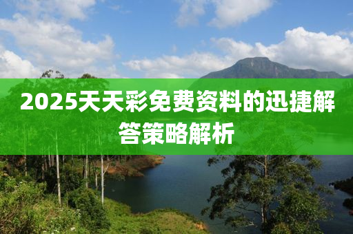2025天天彩免費資料的迅捷解答策略解析
