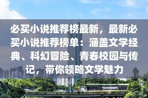 必買小說推薦榜最新，最新必買小說推薦榜單：涵蓋文學(xué)經(jīng)典、科幻冒險、青春校園與傳記，帶你領(lǐng)略文學(xué)魅力