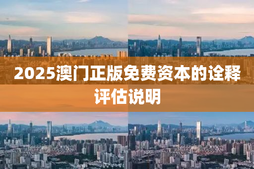 2025澳門正版免費資本的詮釋評估說明