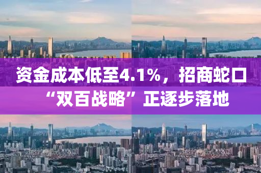 資金成本低至4.1%，招商蛇口“雙百戰(zhàn)略”正逐步落地