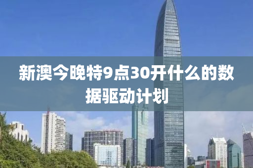 新澳今晚特9點(diǎn)30開什么的數(shù)據(jù)驅(qū)動(dòng)計(jì)劃