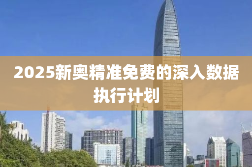 2025新奧精準免費的深入數(shù)據(jù)執(zhí)行計劃