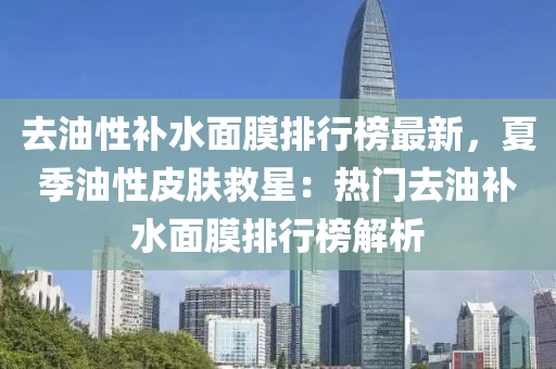 去油性補水面膜排行榜最新，夏季油性皮膚救星：熱門去油補水面膜排行榜解析