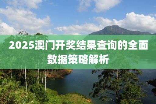 2025澳門開獎(jiǎng)結(jié)果查詢的全面數(shù)據(jù)策略解析
