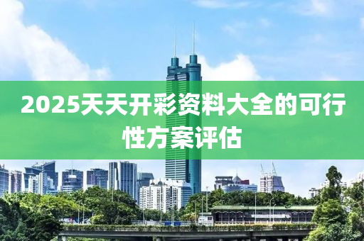 2025天天開彩資料大全的可行性方案評估