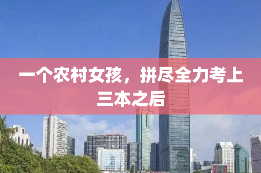 一個農村女孩，拼盡全力考上三本之后