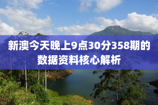 新澳今天晚上9點(diǎn)30分358期的數(shù)據(jù)資料核心解析