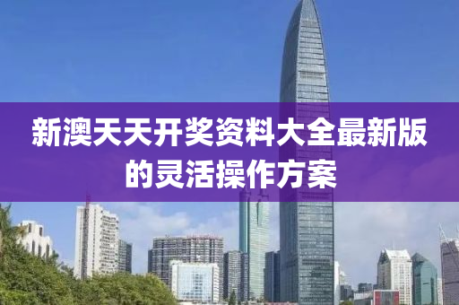 新澳天天開(kāi)獎(jiǎng)資料大全最新版的靈活操作方案