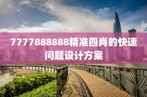 7777888888精準(zhǔn)四肖的快速問題設(shè)計方案