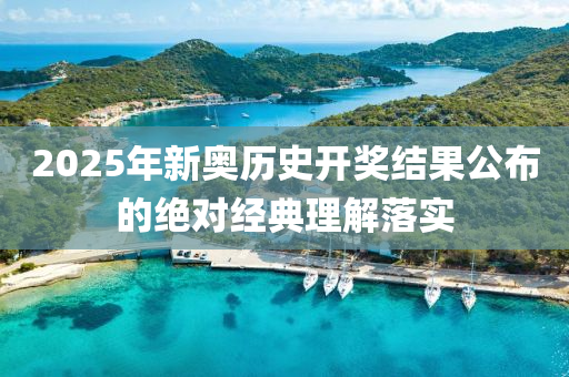 2025年新奧歷史開獎(jiǎng)結(jié)果公布的絕對(duì)經(jīng)典理解落實(shí)