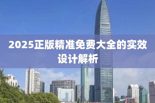2025正版精準(zhǔn)免費(fèi)大全的實(shí)效設(shè)計解析