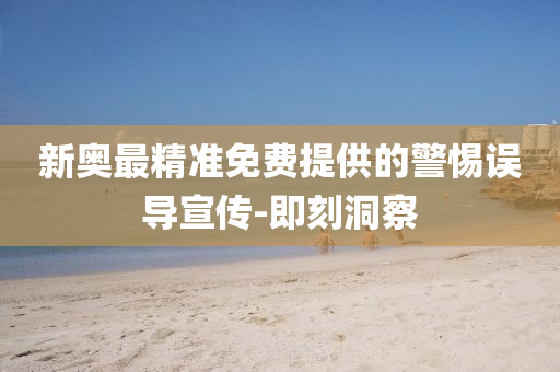 新奧最精準免費提供的警惕誤導宣傳-即刻洞察
