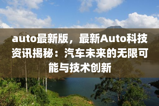 auto最新版，最新Auto科技資訊揭秘：汽車未來的無限可能與技術(shù)創(chuàng)新