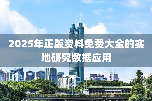 2025年正版資料免費(fèi)大全的實(shí)地研究數(shù)據(jù)應(yīng)用