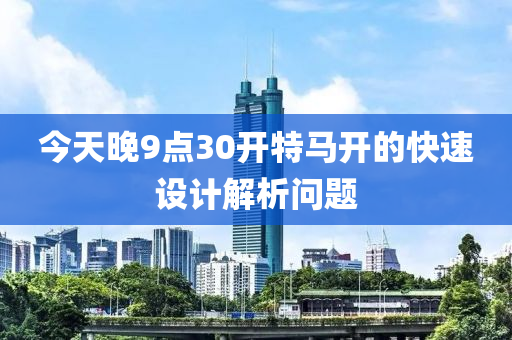 今天晚9點30開特馬開的快速設計解析問題