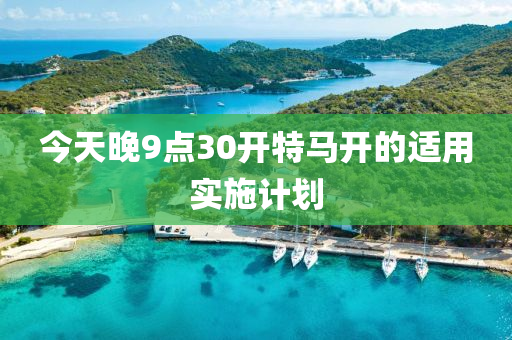 今天晚9點30開特馬開的適用實施計劃