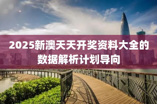 2025新澳天天開獎(jiǎng)資料大全的數(shù)據(jù)解析計(jì)劃導(dǎo)向